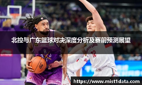 北控与广东篮球对决深度分析及赛前预测展望